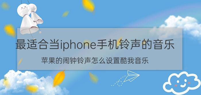 最适合当iphone手机铃声的音乐 苹果的闹钟铃声怎么设置酷我音乐？